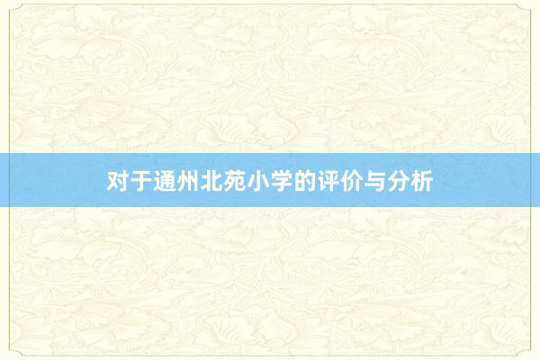 对于通州北苑小学的评价与分析