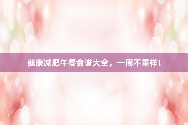 健康减肥午餐食谱大全，一周不重样！