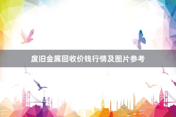 废旧金属回收价钱行情及图片参考