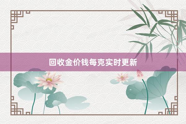 回收金价钱每克实时更新