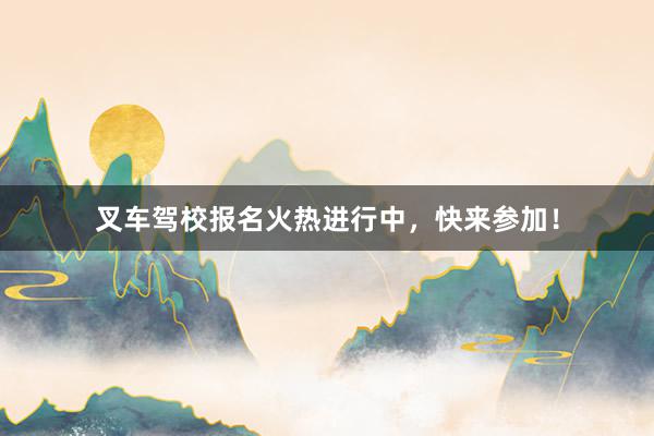 叉车驾校报名火热进行中，快来参加！