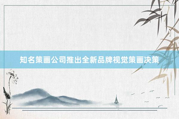 知名策画公司推出全新品牌视觉策画决策