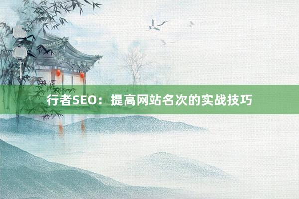 行者SEO：提高网站名次的实战技巧