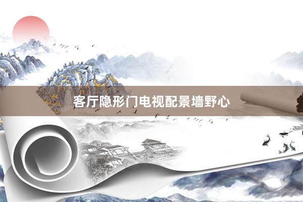 客厅隐形门电视配景墙野心