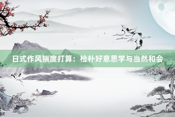 日式作风揣度打算：检朴好意思学与当然和会