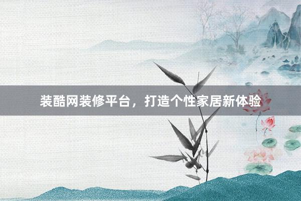 装酷网装修平台，打造个性家居新体验