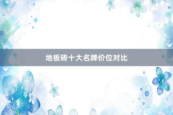 地板砖十大名牌价位对比